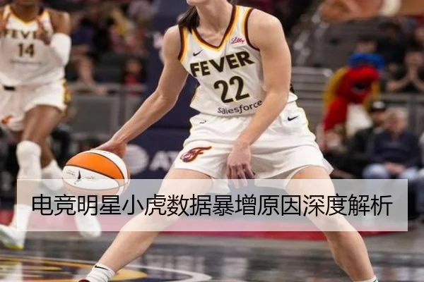 电竞明星小虎数据暴增原因深度解析